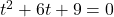 t^2+6t+9 = 0