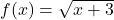 f(x) = \sqrt{x+3}