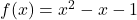 f(x) = x^2-x-1