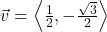 \vec{v} = \left\langle \frac{1}{2}, -\frac{\sqrt{3}}{2} \right\rangle