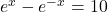 e^{x} - e^{-x} = 10