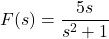 F(s) = \dfrac{5s}{s^2+1}