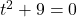 t^2+9 = 0