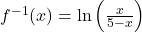 f^{-1}(x) = \ln\left(\frac{x}{5-x}\right)