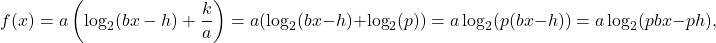 \[ f(x) = a \left( \log_{2}(bx-h) + \frac{k}{a}\right) = a ( \log_{2}(bx -h) + \log_{2}(p)) = a \log_{2}(p(bx-h)) = a \log_{2}(pbx - ph),\]