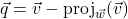 \vec{q} = \vec{v} - \text{proj}_{\vec{w}}(\vec{v})