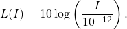 \[L(I) = 10\log\left( \dfrac{I}{10^{-12}} \right).\]