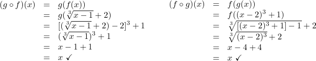 \[\begin{array}{lcl} \begin{array}{rcl} (g \circ f)(x) & = & g(f(x)) \\ & = & g(\sqrt[3]{x-1} + 2) \\ & = & [ (\sqrt[3]{x-1} + 2)-2]^3 + 1 \\ & = & (\sqrt[3]{x-1})^3 + 1 \\ & = & x-1+1 \\ & = & x \, \, \checkmark \\ \end{array} & \qquad & \begin{array}{rcl} (f \circ g)(x) & = & f(g(x)) \\ & = & f((x-2)^3+1) \\ & = & \sqrt[3]{[(x-2)^3+1] -1}+2 \\ & = & \sqrt[3]{(x-2)^3} +2\\ & = & x-4+4 \\ & = & x \, \, \checkmark \\ \end{array} \\ \end{array} \]