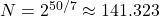 N = 2^{50/7} \approx 141.323