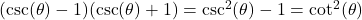 (\csc(\theta)-1)(\csc(\theta)+1) = \csc^{2}(\theta) - 1 = \cot^{2}(\theta)