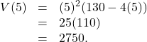 \[ \begin{array}{rcl} V(5) &=& (5)^2 (130-4(5)) \\ &=& 25(110)\\ &=& 2750. \\ \end{array} \]