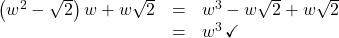 \[ \begin{array}{rcl} \left(w^2 - \sqrt{2}\right)w + w\sqrt{2} &=& w^3 - w\sqrt{2} + w\sqrt{2} \\ &=& w^3 \, \checkmark \end{array}\]