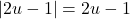 |2u - 1| = 2u - 1