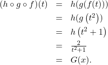 \[ \begin{array}{rcl} (h \circ g \circ f)(t) &=& h(g(f(t))) \\[4pt] &=& h(g\left(t^2\right)) \\[4pt] &=& h\left(t^2+1\right) \\[4pt] &=& \frac{2}{t^2+1} \\[4pt] &=& G(x). \end{array} \]