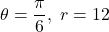 \theta = \dfrac{\pi}{6}, \; r = 12