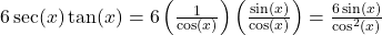 6\sec(x) \tan(x) = 6 \left(\frac{1}{\cos(x)}\right) \left(\frac{\sin(x)}{\cos(x)}\right) = \frac{6 \sin(x)}{\cos^{2}(x)}