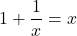 1 + \dfrac{1}{x} = x