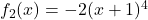 f_2 (x)=-2(x+1)^{4}