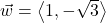 \vec{w} = \left\langle 1, -\sqrt{3} \right\rangle