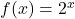 f(x) = 2^x