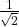 \frac{1}{\sqrt{2}}