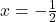 x = -\frac{1}{2}