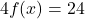 4f(x) = 24