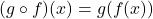 (g \circ f) (x) = g(f(x))