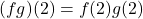 (fg)(2) = f(2)g(2)