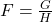 F= \frac{G}{H}