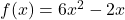 f(x) = 6x^2 - 2x