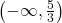 \left(-\infty, \frac{5}{3} \right)