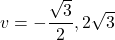 v = -\dfrac{\sqrt{3}}{2}, 2\sqrt{3}