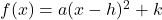 f(x) = a(x-h)^2 + k