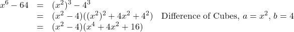 \[ \begin{array}{rclr} x^6 - 64 & = & (x^2)^3 - 4^3 & \\ & = & (x^2 - 4)((x^2)^2 + 4x^2 + 4^2) & \text{Difference of Cubes, $a = x^2$, $b = 4$} \\ & = & (x^2 - 4)(x^4 + 4x^2 + 16) & \\ \end{array} \]