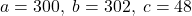 a = 300, \; b = 302, \; c = 48