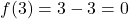 f(3) = 3 - 3 = 0