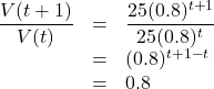 \[ \begin{array}{rcl} \dfrac{V(t+1)}{V(t)} &=& \dfrac{25 (0.8)^{t+1}}{25 (0.8)^{t}} \\[6pt] &=& (0.8)^{t+1-t} \\ &=& 0.8 \end{array} \]