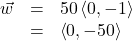 \[ \begin{array}{rcl} \vec{w} &=& 50\left<0,-1\right>\\ &=& \left<0,-50\right> \end{array} \]