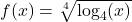 f(x) = \sqrt[4]{\log_{4} (x)}