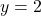 y =2