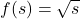 f(s) = \sqrt{s}