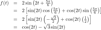 \[\begin{array}{rcl} f(t) & = & 2 \sin\left(2t + \frac{5\pi}{6}\right) \\ [3pt] & = & 2 \left[ \sin(2t) \cos\left(\frac{5\pi}{6}\right) + \cos(2t) \sin\left(\frac{5\pi}{6}\right) \right]\\ [3pt] & = & 2 \left[ \sin(2t) \left(-\frac{\sqrt{3}}{2}\right) + \cos(2t) \left(\frac{1}{2}\right)\right] \\ [3pt] & = & \cos(2t) - \sqrt{3} \sin(2t) \\[-1.5em] \end{array}\]