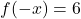 f(-x) = 6