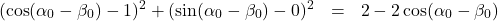 \[ \begin{array}{rcl} (\cos(\alpha_{0} - \beta_{0}) - 1)^2 + (\sin(\alpha_{0} - \beta_{0}) - 0)^2 & = & 2 - 2\cos(\alpha_{0} - \beta_{0}) \\ \end{array} \]