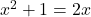 x^2+1 = 2x