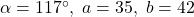 \alpha = 117^{\circ}, \; a = 35, \; b = 42