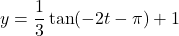 y = \dfrac{1}{3}\tan(-2t - \pi) + 1