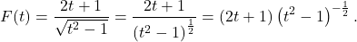 \[ F(t) = \dfrac{2t+1}{\sqrt{t^2-1}} = \dfrac{2t+1}{\left(t^2-1 \right)^{\frac{1}{2}}} = (2t+1) \left(t^2-1\right)^{-\frac{1}{2}}. \]