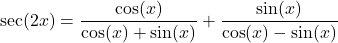 \sec(2x) = \dfrac{\cos(x)}{\cos(x) + \sin(x)} + \dfrac{\sin(x)}{\cos(x)-\sin(x)}